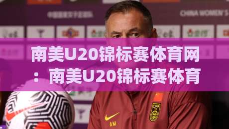 南美U20锦标赛体育网:南美U20锦标赛体育网聚焦青年足球新势力,南美U20锦标赛体育网带你读懂南美青训脉络|网上热门体球网无解说半场波胆登录交流攻略排名 南美U20锦标赛体育网:南美U20锦标赛体育网聚焦青年足球新势力,南美U20锦标赛体育网带你读懂南美青训脉络|网上热门体球网无解说半场波胆登录交流攻略排名