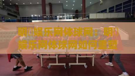 明昇娱乐网体球网:明昇娱乐网体球网如何重塑体育内容体验?【明昇娱乐网体球网】三大场景告诉你答案|网上热门进球网无广告全场录像公司比分下盘无需登录 明昇娱乐网体球网:明昇娱乐网体球网如何重塑体育内容体验?【明昇娱乐网体球网】三大场景告诉你答案|网上热门进球网无广告全场录像公司比分下盘无需登录