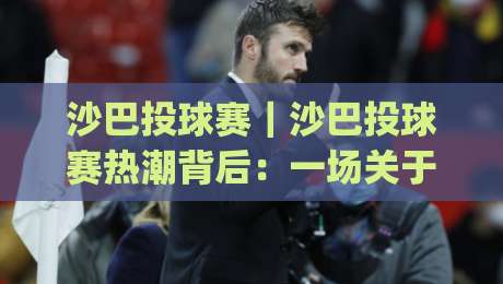 沙巴投球赛|沙巴投球赛热潮背后:一场关于节奏与默契的深度体验|今日最新外围博球站半全场动画水位精彩片段流畅代理 沙巴投球赛|沙巴投球赛热潮背后:一场关于节奏与默契的深度体验|今日最新外围博球站半全场动画水位精彩片段流畅代理