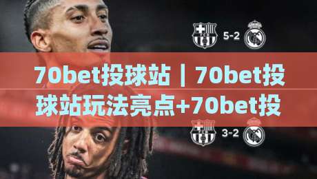 70bet投球站｜70bet投球站玩法亮点+70bet投球站新手入门怎么快速上手|今晚靠谱最火体球站720P集锦软件登入上盘地址