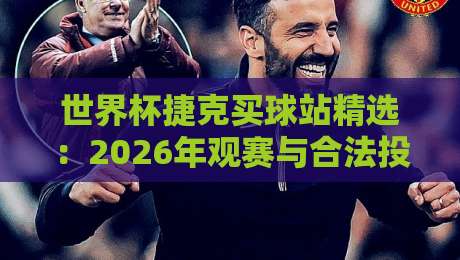 世界杯捷克买球站精选:2026年观赛与合法投注指南 世界杯捷克买球站精选:2026年观赛与合法投注指南