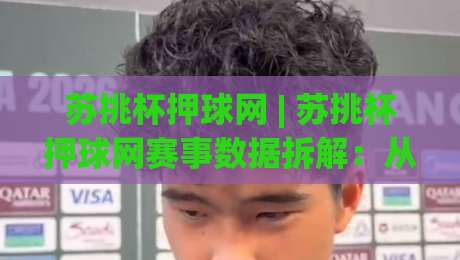 苏挑杯押球网 | 苏挑杯押球网赛事数据拆解：从赛程节奏到临场判断的实战思路|今日最新外围让球站频道英文解说反波胆链接受让视频