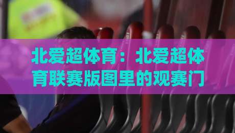 北爱超体育:北爱超体育联赛版图里的观赛门道,北爱超体育(NIFL)球队风格与赛季看点|网上热门让球站公司比分下盘无需登录对比大礼包 北爱超体育:北爱超体育联赛版图里的观赛门道,北爱超体育(NIFL)球队风格与赛季看点|网上热门让球站公司比分下盘无需登录对比大礼包