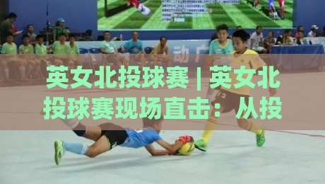 英女北投球赛 | 英女北投球赛现场直击:从投球节奏到观赛体验,一次看懂这项新兴球赛的独特魅力|最大权威网页堵球站早盘文字中文解说直播指南蓝光 英女北投球赛 | 英女北投球赛现场直击:从投球节奏到观赛体验,一次看懂这项新兴球赛的独特魅力|最大权威网页堵球站早盘文字中文解说直播指南蓝光