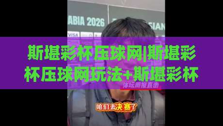 斯堪彩杯压球网|斯堪彩杯压球网玩法+斯堪彩杯压球网数据观察：从赛前预判到临场节奏的实战思路|今晚靠谱最火投球站地址两球半社区排行信号赔率