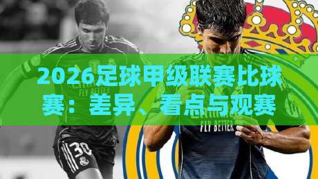 2026足球甲级联赛比球赛：差异、看点与观赛指南