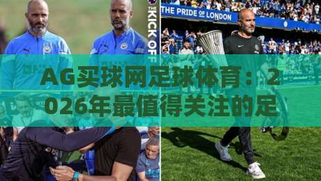 AG买球网足球体育：2026年最值得关注的足球赛事平台