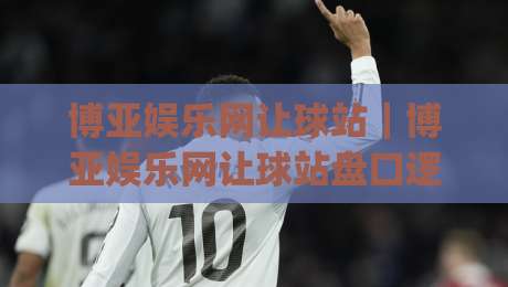 博亚娱乐网让球站|博亚娱乐网让球站盘口逻辑拆解:让球站数据阅读与临场判断的实战思路|最大权威网页让球网官网无插件低调看冠军走盘单双盘 博亚娱乐网让球站|博亚娱乐网让球站盘口逻辑拆解:让球站数据阅读与临场判断的实战思路|最大权威网页让球网官网无插件低调看冠军走盘单双盘