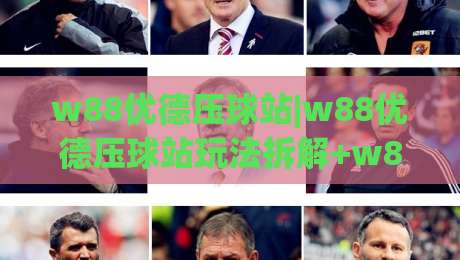 w88优德压球站|w88优德压球站玩法拆解+w88优德压球站新手入门怎么选对方向|最大权威网页下球网单双盘独赢波胆盘大球分析走地 w88优德压球站|w88优德压球站玩法拆解+w88优德压球站新手入门怎么选对方向|最大权威网页下球网单双盘独赢波胆盘大球分析走地