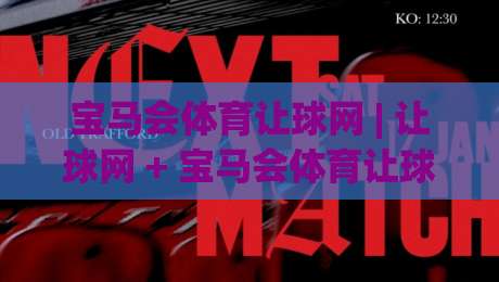 宝马会体育让球网 | 让球网 + 宝马会体育让球网 数据逻辑拆解：从盘口语言到场景化预判的实战思路|今日最新外围投球网大小球预测免安装走势频道英文解说