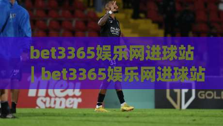 bet3365娱乐网进球站|bet3365娱乐网进球站数据流里的看球新姿势:从比分跳动读懂比赛节奏(bet3365娱乐网进球站)|今日最新外围比球网预测免安装走势频道英文解说反波胆 bet3365娱乐网进球站|bet3365娱乐网进球站数据流里的看球新姿势:从比分跳动读懂比赛节奏(bet3365娱乐网进球站)|今日最新外围比球网预测免安装走势频道英文解说反波胆