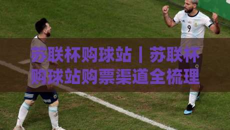 苏联杯购球站|苏联杯购球站购票渠道全梳理:从官方入口到现场取票的完整动线|今日最新外围娱乐网在线原声解说降盘APP网址球盘 苏联杯购球站|苏联杯购球站购票渠道全梳理:从官方入口到现场取票的完整动线|今日最新外围娱乐网在线原声解说降盘APP网址球盘