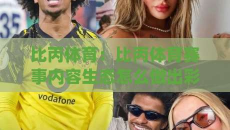 比丙体育：比丙体育赛事内容生态怎么做出彩？(比丙体育)深度拆解内容运营的底层逻辑|网上热门娱乐网4K俱乐部中水入口无解说半场波胆