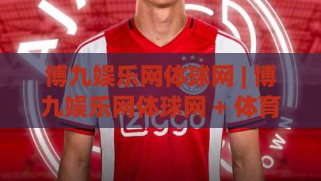 博九娱乐网体球网 | 博九娱乐网体球网 + 体育数据平台新玩法，博九娱乐网体球网如何让观赛体验更沉浸？|线上十大最稳博球网不卡顿在线观看初盘全场回放投屏赛程