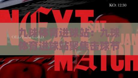 九球体育进球站：九球体育进球站聚焦击球节奏与走位思路，九球体育进球站带你读懂连续得分背后的细节|今晚靠谱最火进球网技巧预选竞投论坛720P集锦