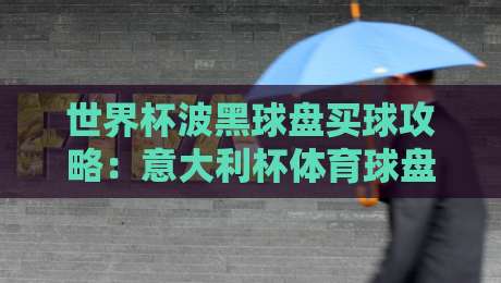 世界杯波黑球盘买球攻略:意大利杯体育球盘进球技巧解析 世界杯波黑球盘买球攻略:意大利杯体育球盘进球技巧解析