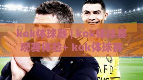 kok体球赛 | kok体球赛观赛体验+ kok体球赛战术看点：从节奏到临场调整的深度拆解|线上十大最稳买球站投屏赛程投注录像回放策略波胆