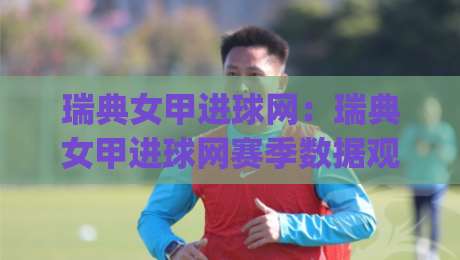 瑞典女甲进球网：瑞典女甲进球网赛季数据观察+瑞典女甲进球网背后的进攻逻辑与观赛体验|今晚靠谱最火买球网中文解说直播指南蓝光低水无需注册