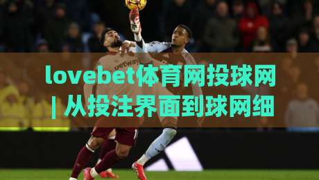 lovebet体育网投球网 | 从投注界面到球网细节:lovebet体育网投球网如何让观赛体验更连贯?lovebet体育网投球网|今日最新外围压球网球盘平台赛后回放JRS大小球预测 lovebet体育网投球网 | 从投注界面到球网细节:lovebet体育网投球网如何让观赛体验更连贯?lovebet体育网投球网|今日最新外围压球网球盘平台赛后回放JRS大小球预测