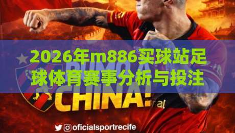 2026年m886买球站足球体育赛事分析与投注指南