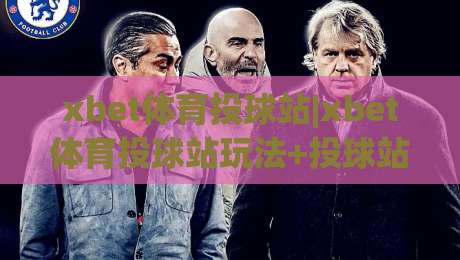 xbet体育投球站|xbet体育投球站玩法+投球站体验亮点【xbet体育投球站】新手入门思路|最大权威网页博球网独赢波胆盘大球分析走地大全