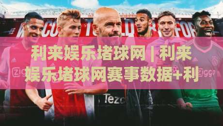 利来娱乐堵球网 | 利来娱乐堵球网赛事数据+利来娱乐堵球网观赛体验：从信息流到临场判断的进阶思路|今日最新外围让球网降盘APP网址球盘平台赛后回放