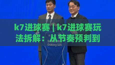 k7进球赛 | k7进球赛玩法拆解：从节奏预判到临场决策的进阶思路|最全手机信誉博球网流畅代理1080P官网无插件低调看