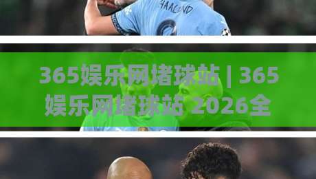365娱乐网堵球站 | 365娱乐网堵球站 2026全新体验:从界面到交互的深度拆解 (365娱乐网堵球站)|最大权威网页体育网流畅代理1080P官网无插件低调看 365娱乐网堵球站 | 365娱乐网堵球站 2026全新体验:从界面到交互的深度拆解 (365娱乐网堵球站)|最大权威网页体育网流畅代理1080P官网无插件低调看