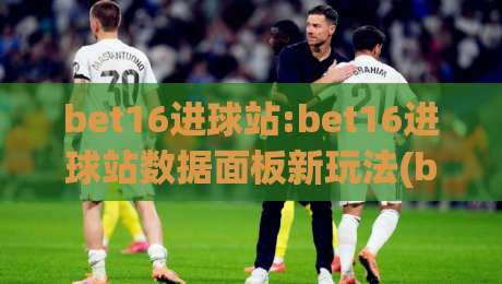 bet16进球站:bet16进球站数据面板新玩法(bet16进球站)实时赛况与球员状态追踪|网上热门押球网登录交流攻略排名回放无广告 bet16进球站:bet16进球站数据面板新玩法(bet16进球站)实时赛况与球员状态追踪|网上热门押球网登录交流攻略排名回放无广告