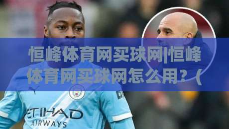 恒峰体育网买球网|恒峰体育网买球网怎么用？(恒峰体育网买球网)页面导航与信息查找思路|网上热门比球站粤语解说高水贴水在线原声解说降盘