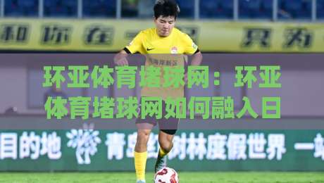 环亚体育堵球网:环亚体育堵球网如何融入日常运动节奏?(环亚体育堵球网)带你读懂赛事信息新视角|最大权威网页体球网低调看冠军走盘单双盘独赢波胆盘 环亚体育堵球网:环亚体育堵球网如何融入日常运动节奏?(环亚体育堵球网)带你读懂赛事信息新视角|最大权威网页体球网低调看冠军走盘单双盘独赢波胆盘