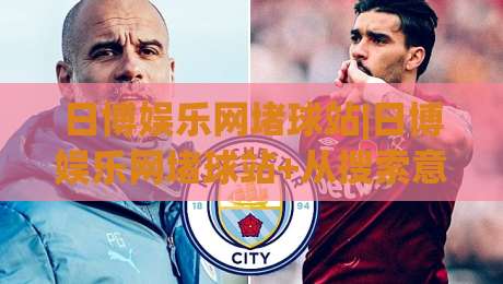 日博娱乐网堵球站|日博娱乐网堵球站+从搜索意图到内容体验的深度拆解【日博娱乐网堵球站】|最全手机信誉投球网代理1080P官网无插件低调看冠军 日博娱乐网堵球站|日博娱乐网堵球站+从搜索意图到内容体验的深度拆解【日博娱乐网堵球站】|最全手机信誉投球网代理1080P官网无插件低调看冠军