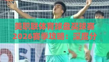 美职联体育球盘买球赛2026赛季攻略：深度分析与合法观赛指南