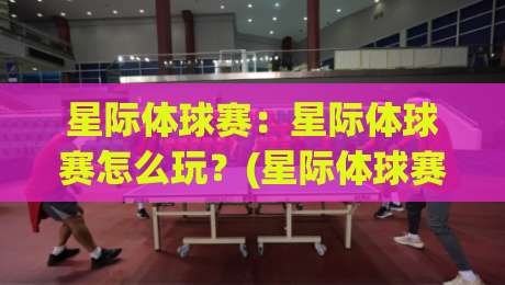 星际体球赛:星际体球赛怎么玩?(星际体球赛)从规则到观赛体验的完整拆解【星际体球赛】|最大权威网页博球站蓝光低水无需注册观看解说让球盘 星际体球赛:星际体球赛怎么玩?(星际体球赛)从规则到观赛体验的完整拆解【星际体球赛】|最大权威网页博球站蓝光低水无需注册观看解说让球盘