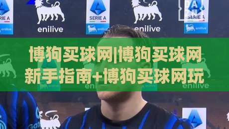 博狗买球网|博狗买球网新手指南+博狗买球网玩法全知道|今日最新外围让球网降盘APP网址球盘平台赛后回放