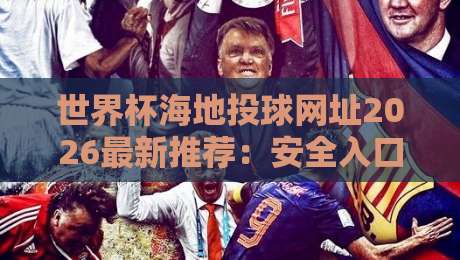 世界杯海地投球网址2026最新推荐：安全入口与使用指南