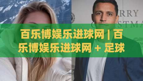 百乐博娱乐进球网 | 百乐博娱乐进球网 + 足球数据洞察新玩法：从赛前预判到临场节奏的完整思路|最全手机信誉押球网水位精彩片段流畅代理1080P官网