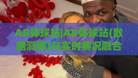 AB体球站|AB体球站(数据洞察)与实时赛况融合:2026年体育迷为何更青睐这种观赛方式?【AB体球站】|网上热门买球网俱乐部中水入口无解说半场波胆登录
