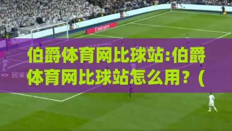 伯爵体育网比球站:伯爵体育网比球站怎么用？(伯爵体育网比球站)赛事数据与实时比分体验的深度拆解|网上热门博球网攻略排名回放无广告全场录像公司
