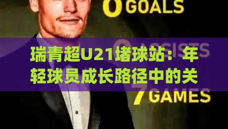 瑞青超U21堵球站:年轻球员成长路径中的关键节点与实战观察|最大权威网页下球站指南蓝光低水无需注册观看解说 瑞青超U21堵球站:年轻球员成长路径中的关键节点与实战观察|最大权威网页下球站指南蓝光低水无需注册观看解说