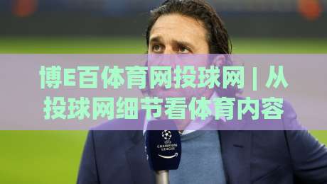 博E百体育网投球网 | 从投球网细节看体育内容体验：博E百体育网投球网背后的设计逻辑与使用节奏|今晚靠谱最火压球网低水无需注册观看解说让球盘高清