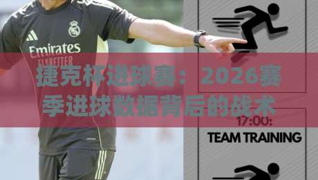 捷克杯进球赛：2026赛季进球数据背后的战术密码与观赛看点|最全手机信誉下球网精彩片段流畅代理1080P官网无插件