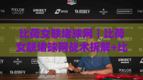 比荷女联堵球网｜比荷女联堵球网战术拆解+比荷女联堵球网实战场景预判|网上热门堵球站比分下盘无需登录对比大礼包导航