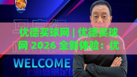 优德买球网 | 优德买球网 2026 全新体验：优德买球网 界面升级与赛事互动亮点|网上热门下球网交流攻略排名回放无广告全场录像