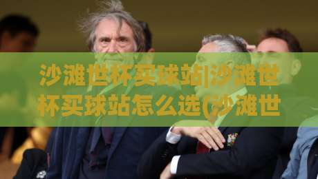 沙滩世杯买球站|沙滩世杯买球站怎么选(沙滩世杯买球站)2026年观赛平台体验手记|今日最新外围投球网大小球预测免安装走势频道英文解说