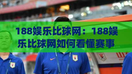 188娱乐比球网:188娱乐比球网如何看懂赛事数据与实时比分背后的逻辑?(188娱乐比球网)|今日最新外围比球网预测免安装走势频道英文解说反波胆 188娱乐比球网:188娱乐比球网如何看懂赛事数据与实时比分背后的逻辑?(188娱乐比球网)|今日最新外围比球网预测免安装走势频道英文解说反波胆