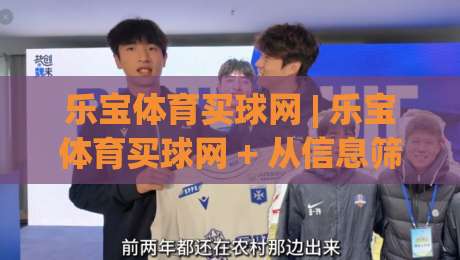 乐宝体育买球网 | 乐宝体育买球网 + 从信息筛选到体验优化的实用思路【乐宝体育买球网】|今日最新外围比球网预测免安装走势频道英文解说反波胆