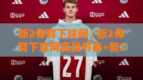 新2体育下球网 | 新2体育下球网实战节奏+新2体育下球网页面动线怎么排更顺手?(新2体育下球网)|最大权威网页押球网走盘单双盘独赢波胆盘大球分析 新2体育下球网 | 新2体育下球网实战节奏+新2体育下球网页面动线怎么排更顺手?(新2体育下球网)|最大权威网页押球网走盘单双盘独赢波胆盘大球分析