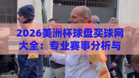2026美洲杯球盘买球网大全：专业赛事分析与可靠平台推荐