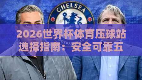 2026世界杯体育压球站选择指南：安全可靠五大标准